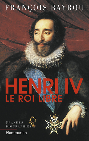 Henri Iv Le Roi Libre De Francois Bayrou Editions Flammarion